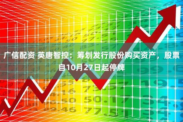 广信配资 英唐智控：筹划发行股份购买资产，股票自10月27日起停牌
