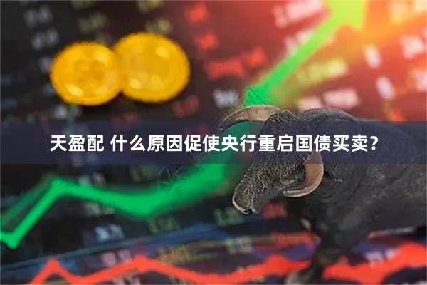 天盈配 什么原因促使央行重启国债买卖？