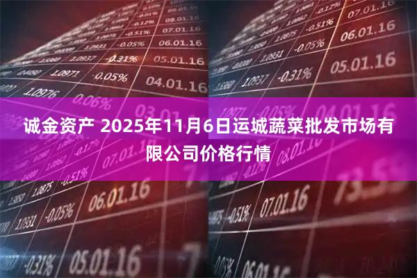 诚金资产 2025年11月6日运城蔬菜批发市场有限公司价格行情