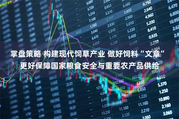 掌盘策略 构建现代饲草产业 做好饲料“文章” 更好保障国家粮食安全与重要农产品供给