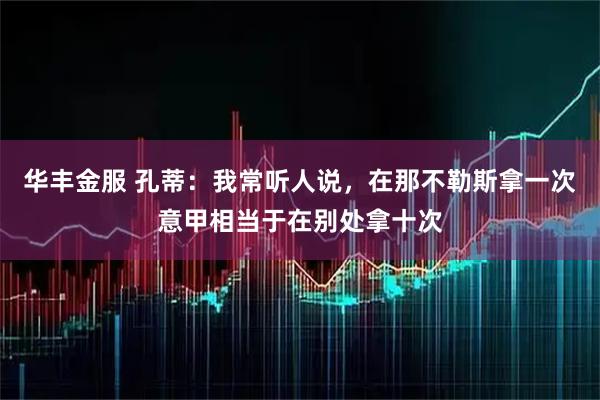 华丰金服 孔蒂：我常听人说，在那不勒斯拿一次意甲相当于在别处拿十次