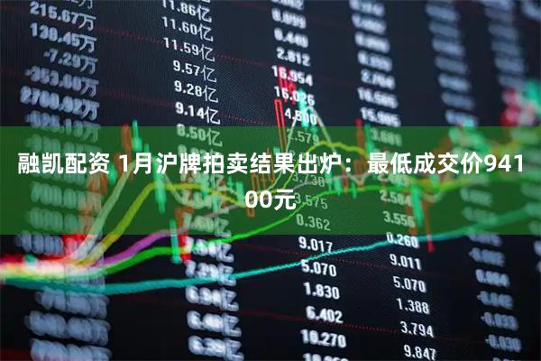 融凯配资 1月沪牌拍卖结果出炉：最低成交价94100元